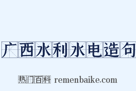 广西水利水电造句是什么意思的图片